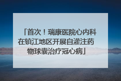 首次！瑞康医院心内科在镇江地区开展自灌注药物球囊治疗冠心病
